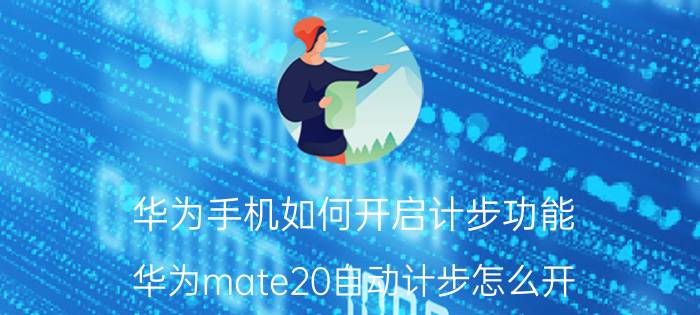 华为手机如何开启计步功能 华为mate20自动计步怎么开？